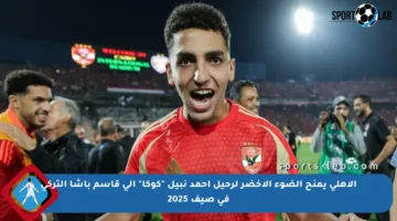 الأهلي يمنح الضوء الأخضر لرحيل أحمد نبيل “كوكا” إلى قاسم باشا التركي في صيف 2025